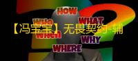 【冯宝宝】无畏契约-辅助